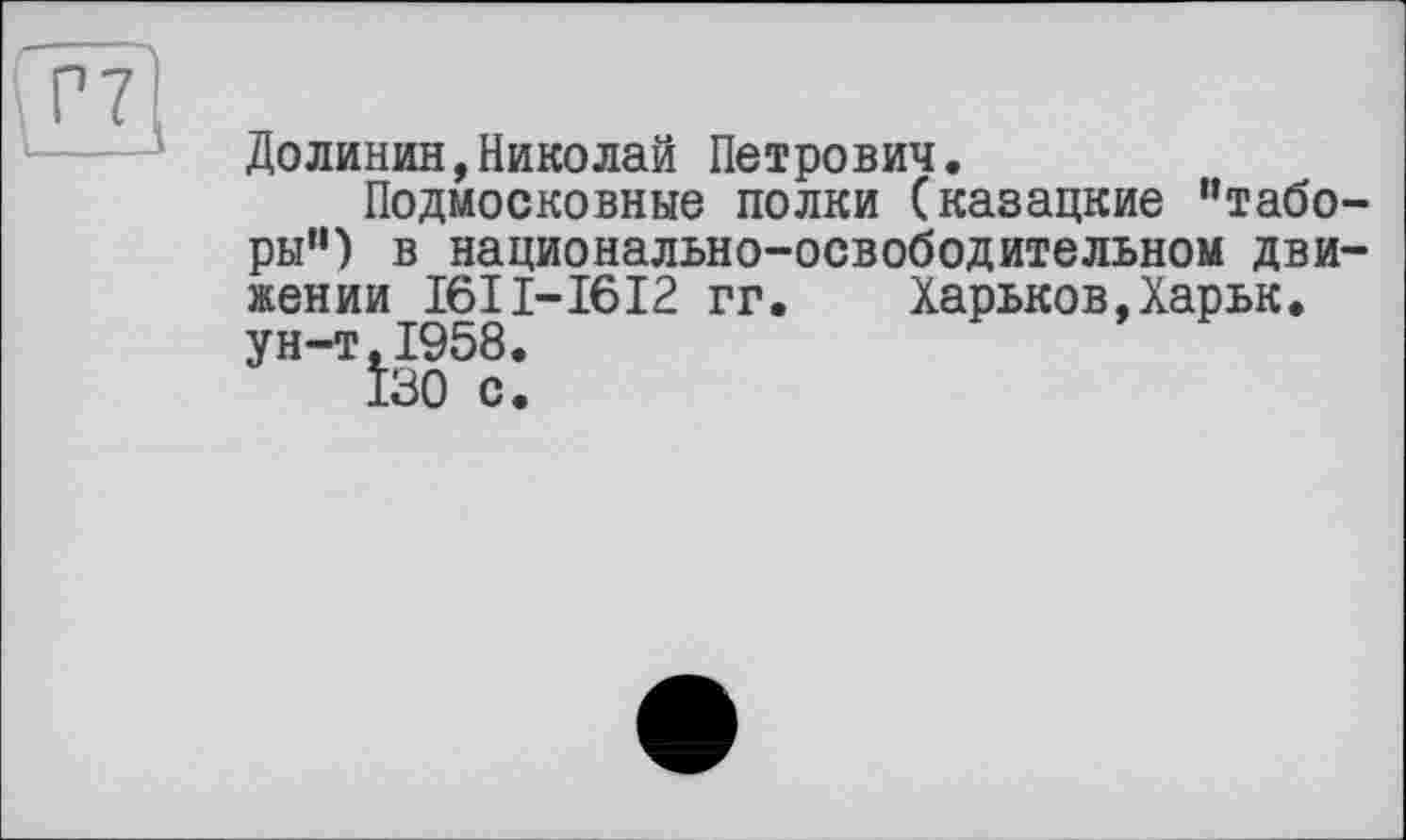 ﻿Долинин,Николай Петрович.
Подмосковные полки (казацкие "таборы") в национально-освободительном движении I6II-I6I2 гг. Харьков,Харьк. ун-т,1958.
130 с.